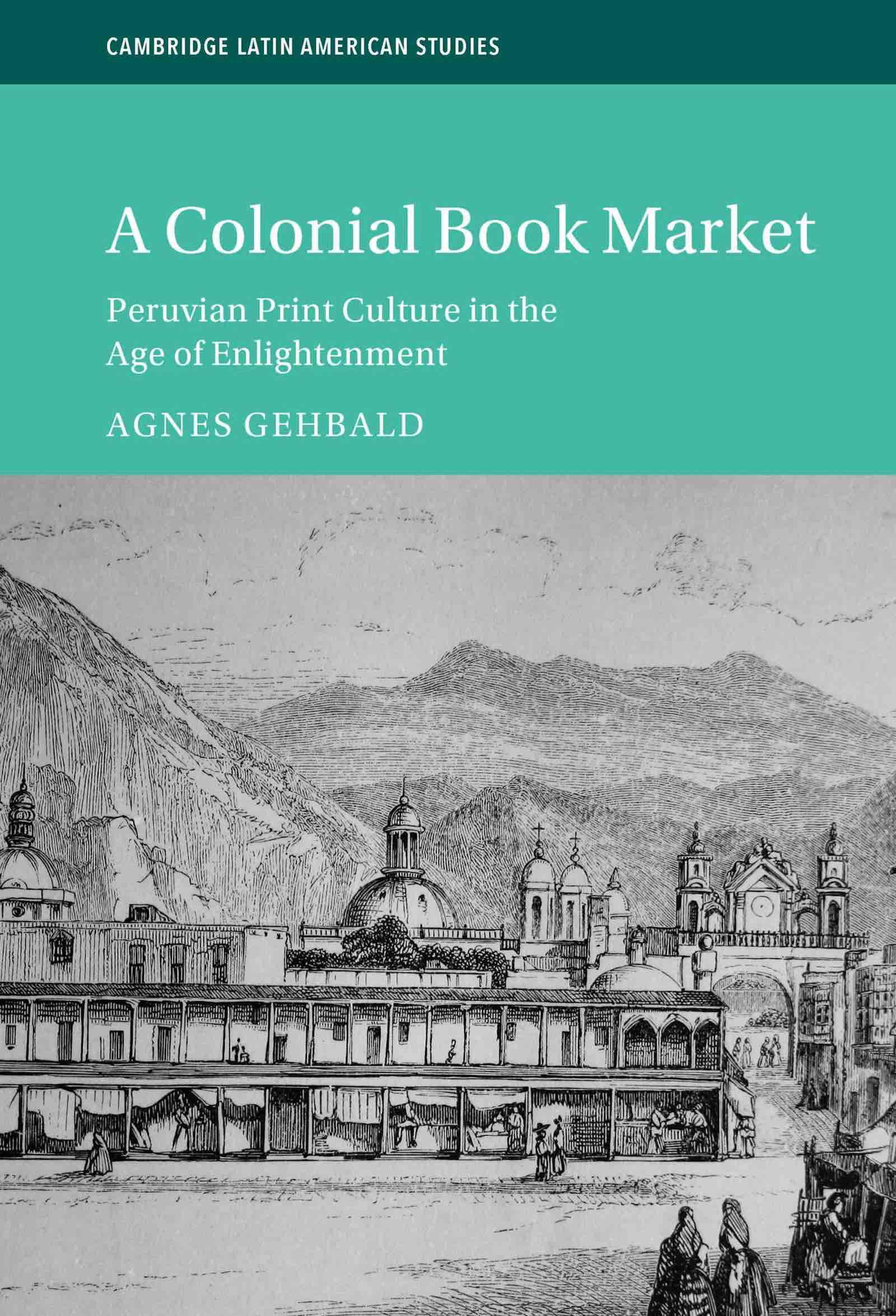A Colonial Book Market: Peruvian Print Culture in the Age of Enlightenment by Agnes Gehbald
