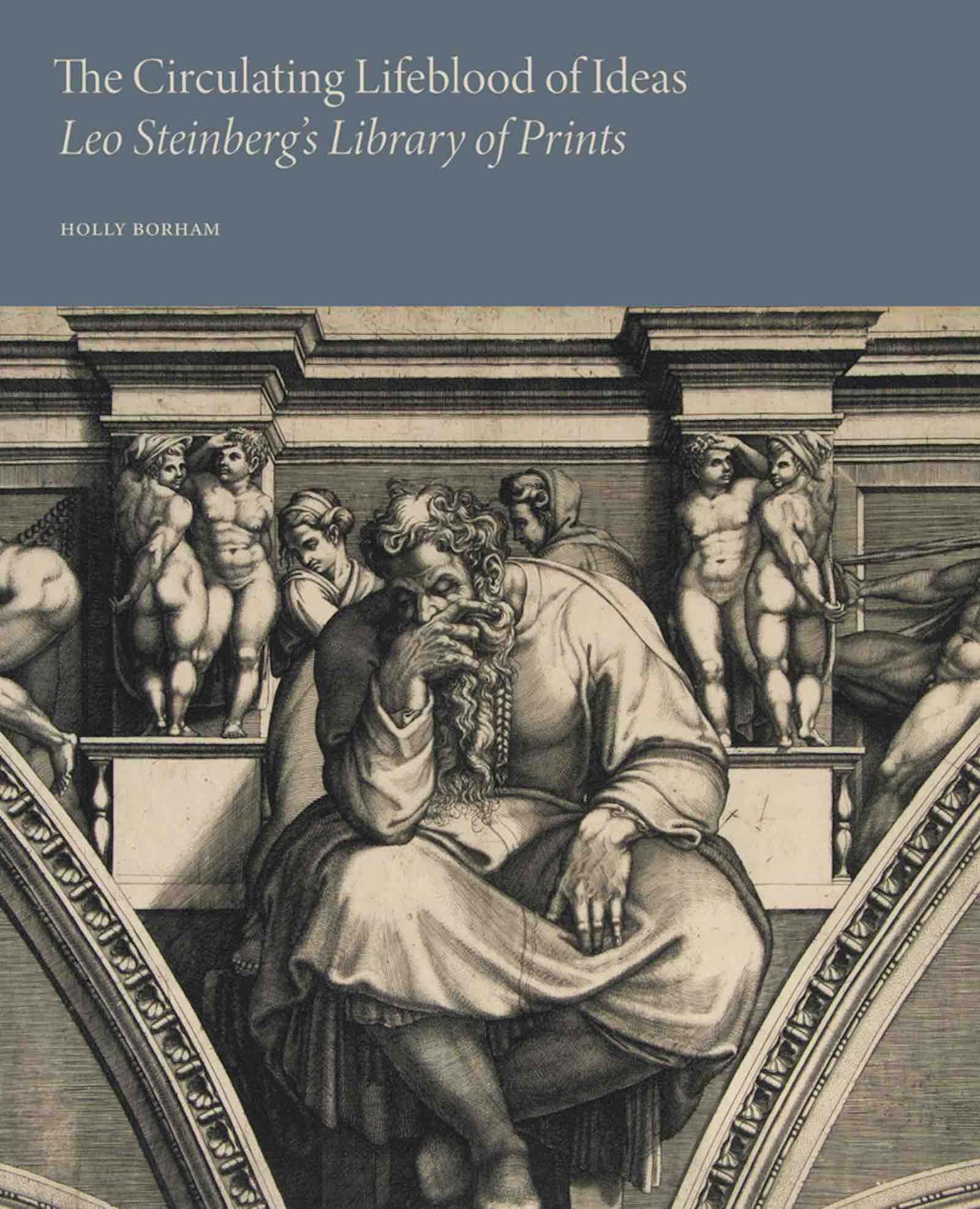 The Circulating Lifeblood of Ideas: Leo Steinberg’s Library of Prints edited with text by Holly Borham